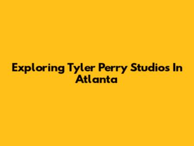 Exploring Tyler Perry Studios In Atlanta
