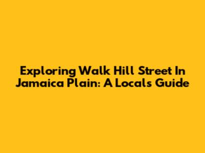 Exploring Walk Hill Street In Jamaica Plain: A Local's Guide