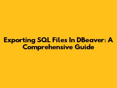 Exporting SQL Files In DBeaver: A Comprehensive Guide