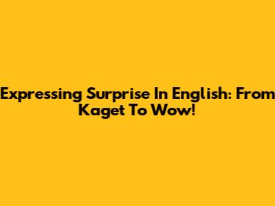 Expressing Surprise In English: From 'Kaget' To 'Wow!'