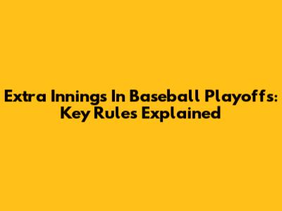 Extra Innings In Baseball Playoffs: Key Rules Explained