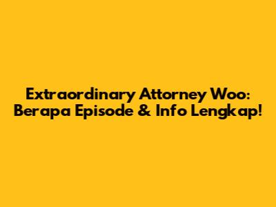 Extraordinary Attorney Woo: Berapa Episode & Info Lengkap!