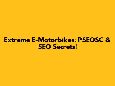 Extreme E-Motorbikes: PSEOSC & SEO Secrets!