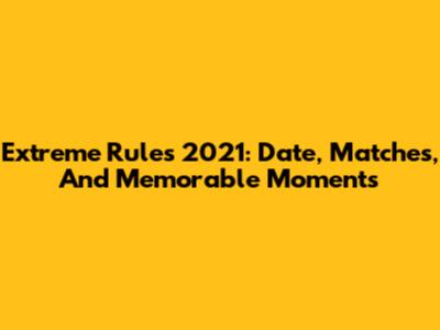 Extreme Rules 2021: Date, Matches, And Memorable Moments