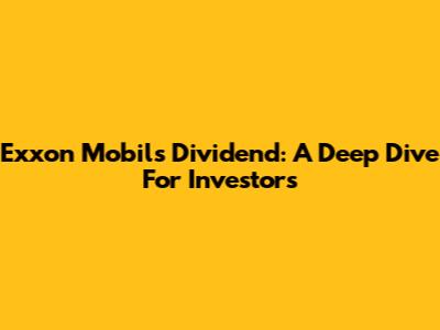 Exxon Mobil's Dividend: A Deep Dive For Investors