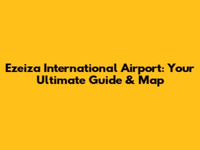 Ezeiza International Airport: Your Ultimate Guide & Map