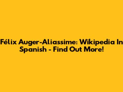 Félix Auger-Aliassime: Wikipedia In Spanish - Find Out More!