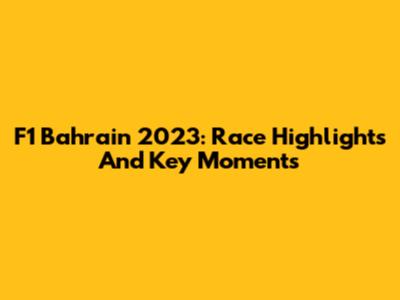 F1 Bahrain 2023: Race Highlights And Key Moments