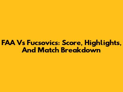 FAA Vs Fucsovics: Score, Highlights, And Match Breakdown