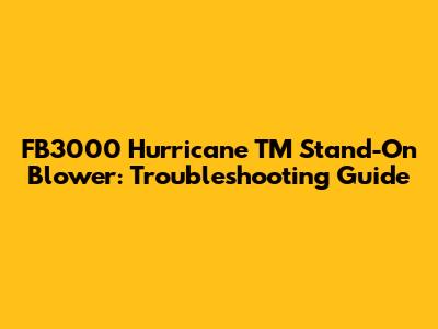 FB3000 Hurricane TM Stand-On Blower: Troubleshooting Guide
