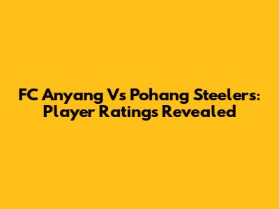 FC Anyang Vs Pohang Steelers: Player Ratings Revealed