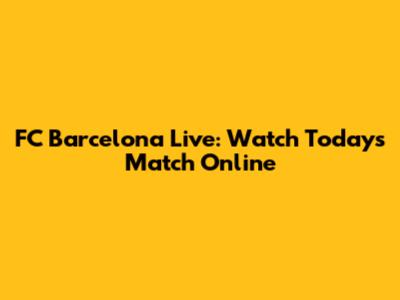 FC Barcelona Live: Watch Today's Match Online