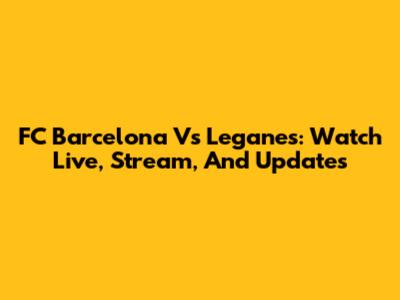 FC Barcelona Vs Leganes: Watch Live, Stream, And Updates