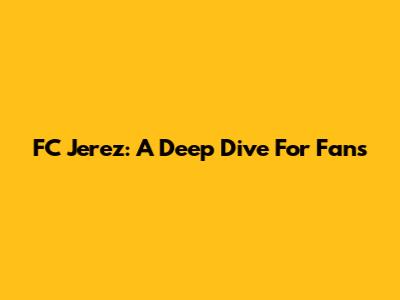 FC Jerez: A Deep Dive For Fans
