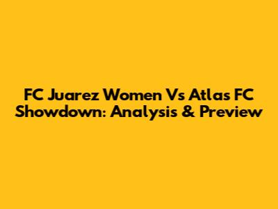 FC Juarez Women Vs Atlas FC Showdown: Analysis & Preview