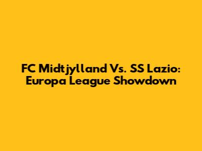 FC Midtjylland Vs. SS Lazio: Europa League Showdown