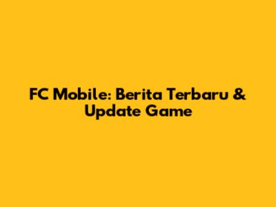 FC Mobile: Berita Terbaru & Update Game