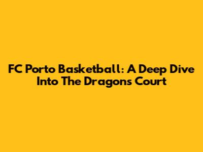 FC Porto Basketball: A Deep Dive Into The Dragons' Court