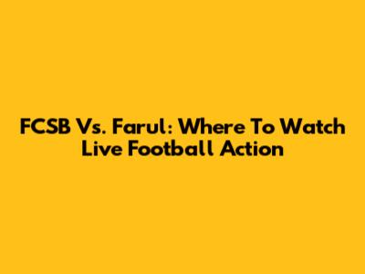 FCSB Vs. Farul: Where To Watch Live Football Action