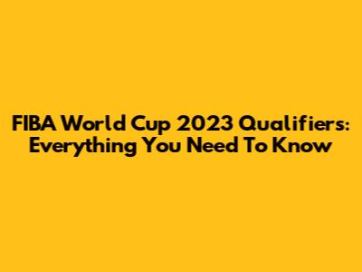 FIBA World Cup 2023 Qualifiers: Everything You Need To Know