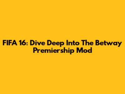 FIFA 16: Dive Deep Into The Betway Premiership Mod
