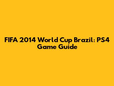FIFA 2014 World Cup Brazil: PS4 Game Guide