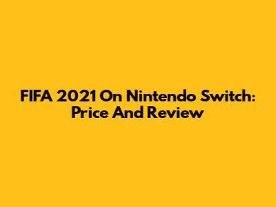 FIFA 2021 On Nintendo Switch: Price And Review