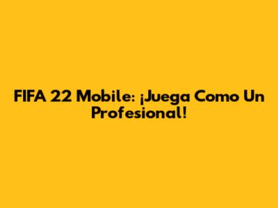 FIFA 22 Mobile: ¡Juega Como Un Profesional!