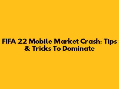 FIFA 22 Mobile Market Crash: Tips & Tricks To Dominate