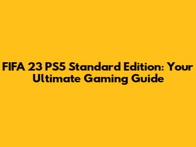 FIFA 23 PS5 Standard Edition: Your Ultimate Gaming Guide