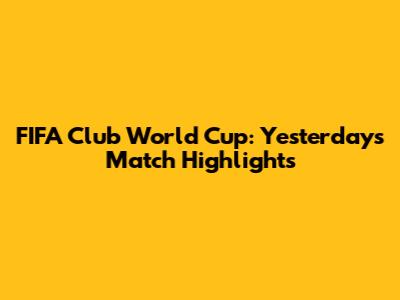 FIFA Club World Cup: Yesterday's Match Highlights