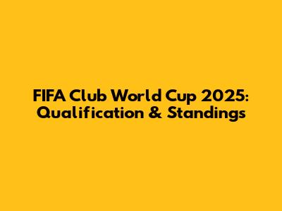 FIFA Club World Cup 2025: Qualification & Standings
