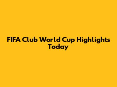 FIFA Club World Cup Highlights Today
