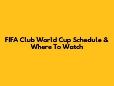 FIFA Club World Cup Schedule & Where To Watch