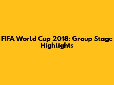 FIFA World Cup 2018: Group Stage Highlights