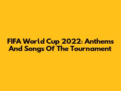 FIFA World Cup 2022: Anthems And Songs Of The Tournament