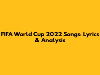 FIFA World Cup 2022 Songs: Lyrics & Analysis