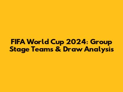 FIFA World Cup 2024: Group Stage Teams & Draw Analysis