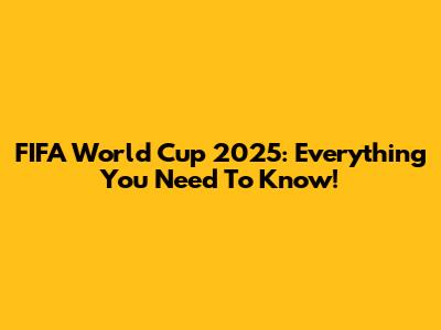 FIFA World Cup 2025: Everything You Need To Know!