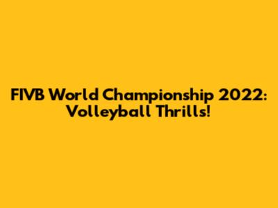 FIVB World Championship 2022: Volleyball Thrills!