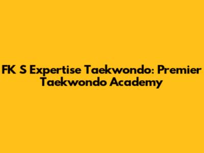 FK S Expertise Taekwondo: Premier Taekwondo Academy