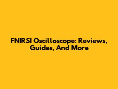 FNIRSI Oscilloscope: Reviews, Guides, And More