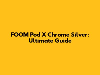 FOOM Pod X Chrome Silver: Ultimate Guide