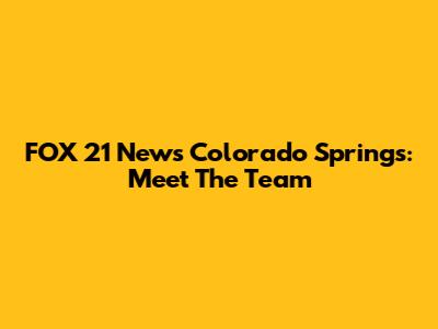 FOX 21 News Colorado Springs: Meet The Team