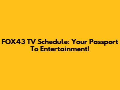 FOX43 TV Schedule: Your Passport To Entertainment!