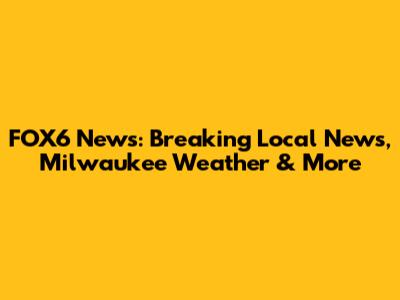 FOX6 News: Breaking Local News, Milwaukee Weather & More
