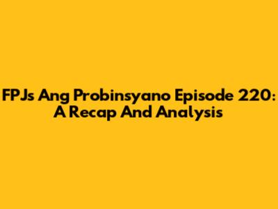 FPJ's Ang Probinsyano Episode 220: A Recap And Analysis