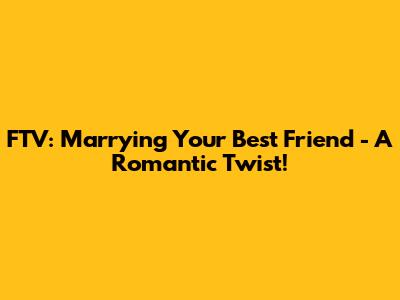 FTV: Marrying Your Best Friend - A Romantic Twist!