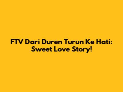 FTV Dari Duren Turun Ke Hati: Sweet Love Story!