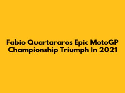 Fabio Quartararo's Epic MotoGP Championship Triumph In 2021